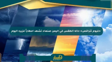 «غيوم تتراقص» حالة الطقس في اليمن صنعاء تشهد أمطاراً غزيرة اليوم